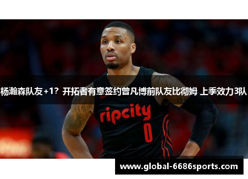 杨瀚森队友+1？开拓者有意签约曾凡博前队友比彻姆 上季效力3队